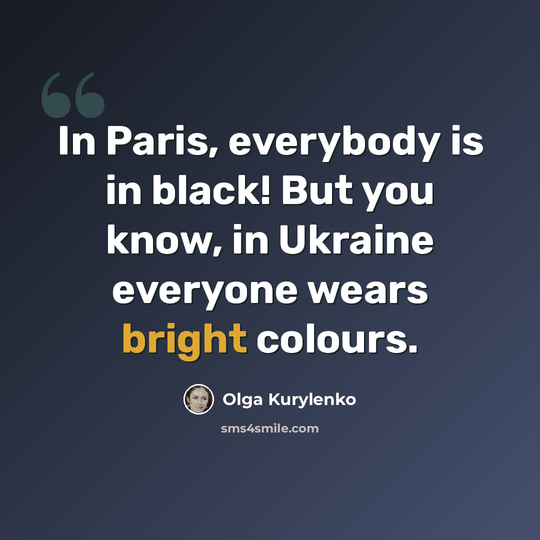 “In Paris, everybody is in black! But you know, in Ukraine everyone wears bright colours.” quote by Olga Kurylenko