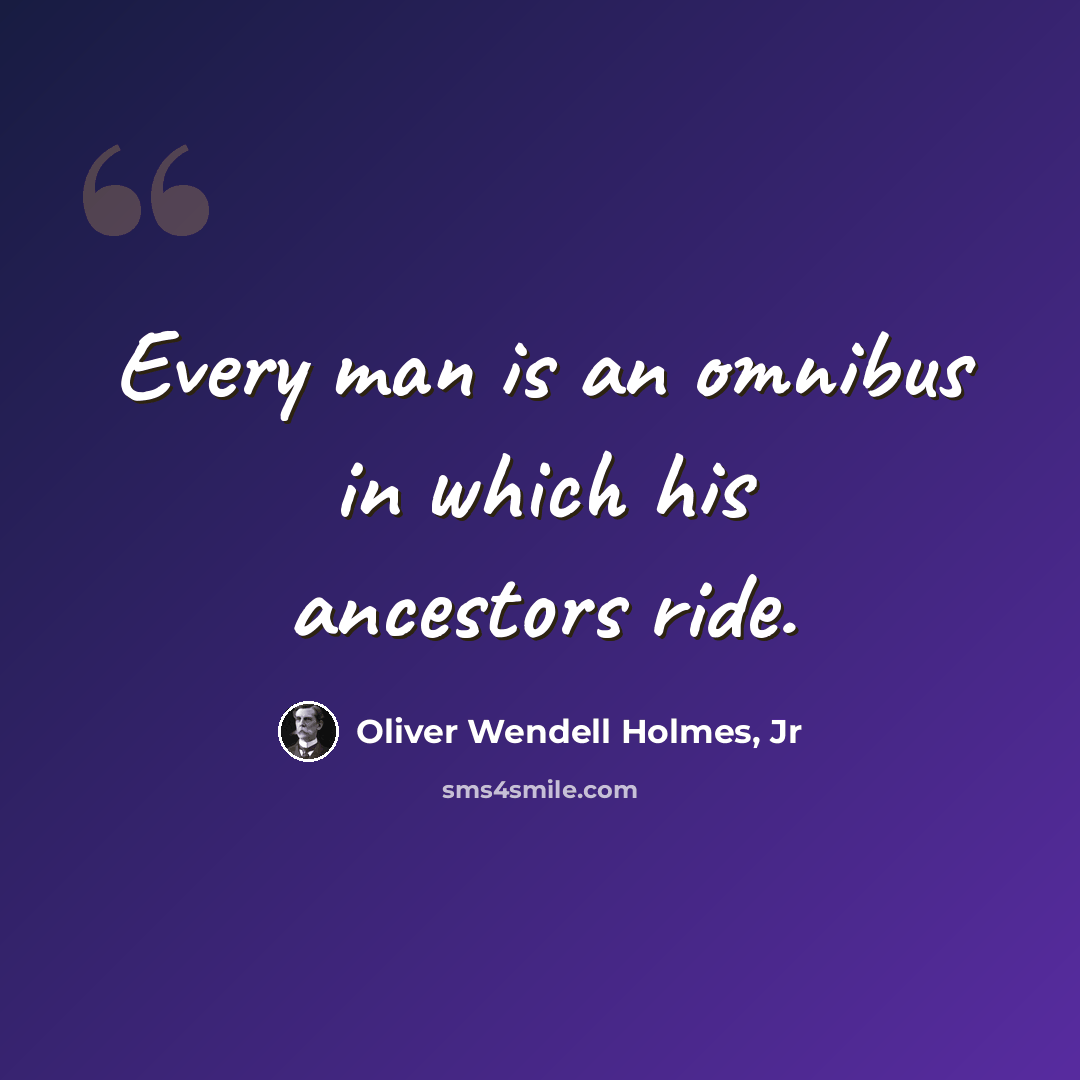 “Every man is an omnibus in which his ancestors ride.” quote by Oliver Wendell Holmes, Jr