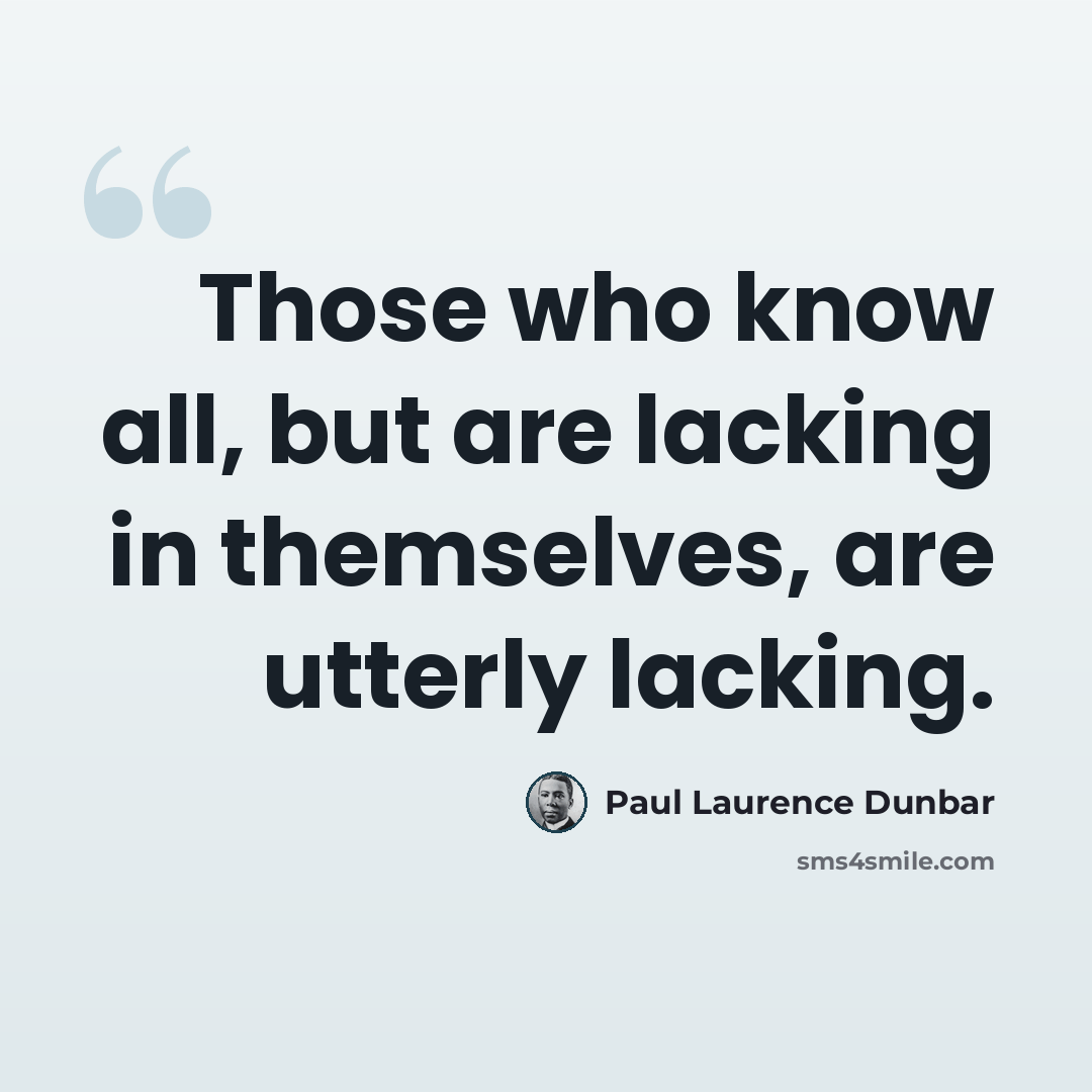 “Those who know all, but are lacking in themselves, are utterly lacking.” quote by Paul Laurence Dunbar