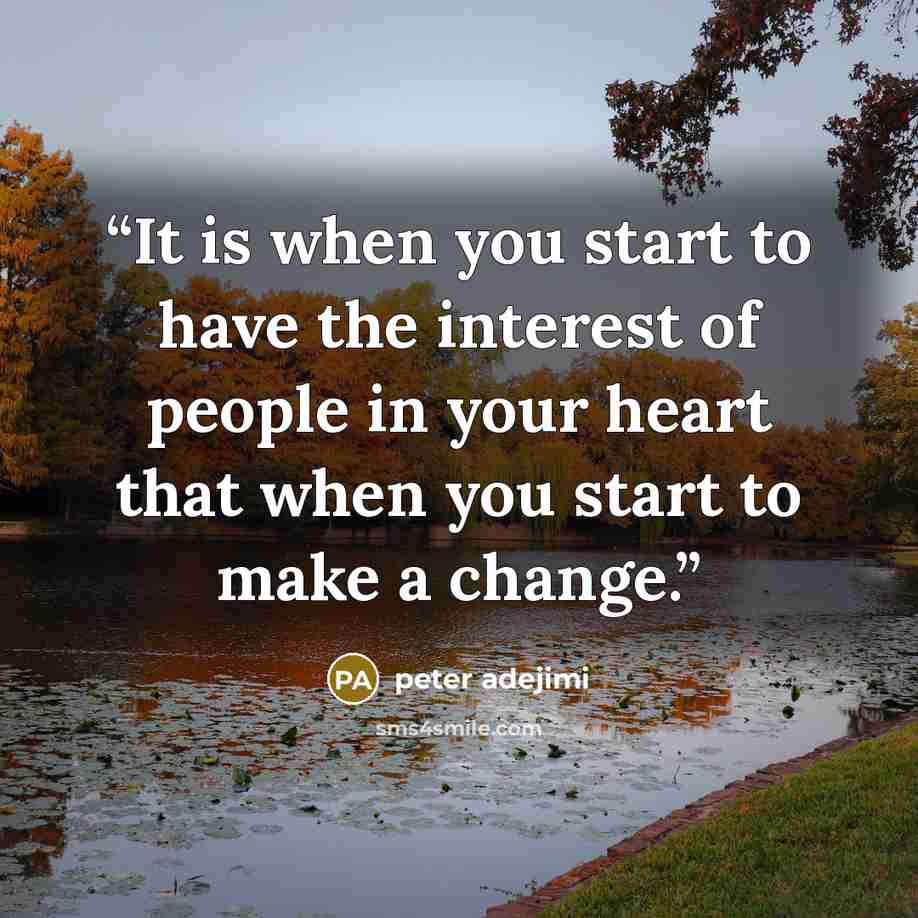 “It is when you start to have the interest of people in your heart that when you start to make a change.” quote by peter adejimi