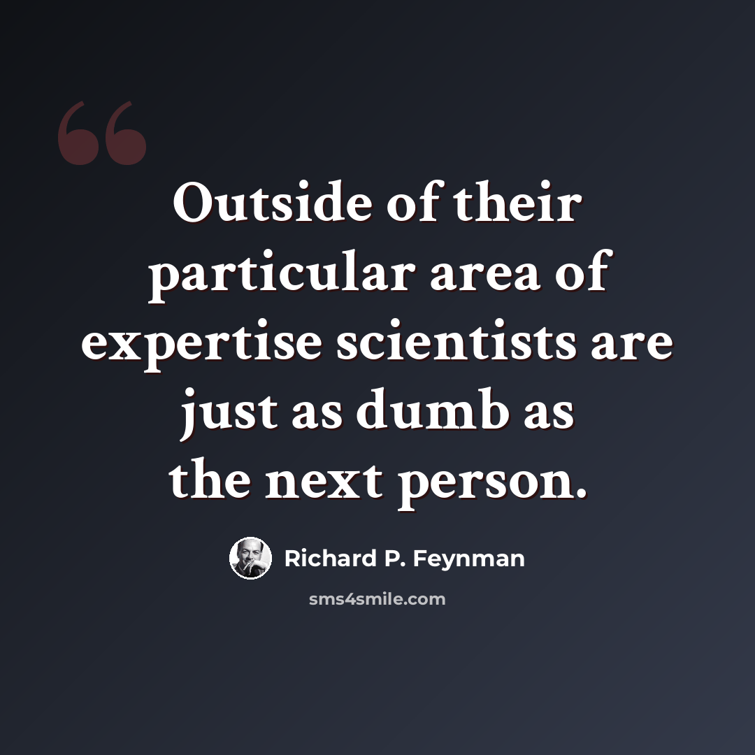 “Outside of their particular area of expertise scientists are just as dumb as the next person.” quote by Richard P. Feynman