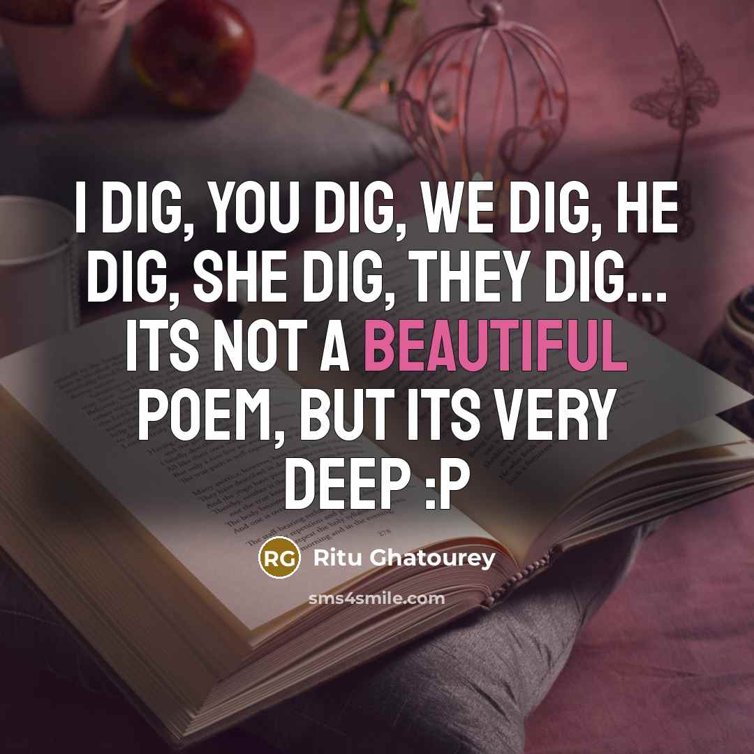 “I dig, you dig, we dig, he dig, she dig, they dig… Its not a beautiful poem, but its very deep :P” quote by Ritu Ghatourey