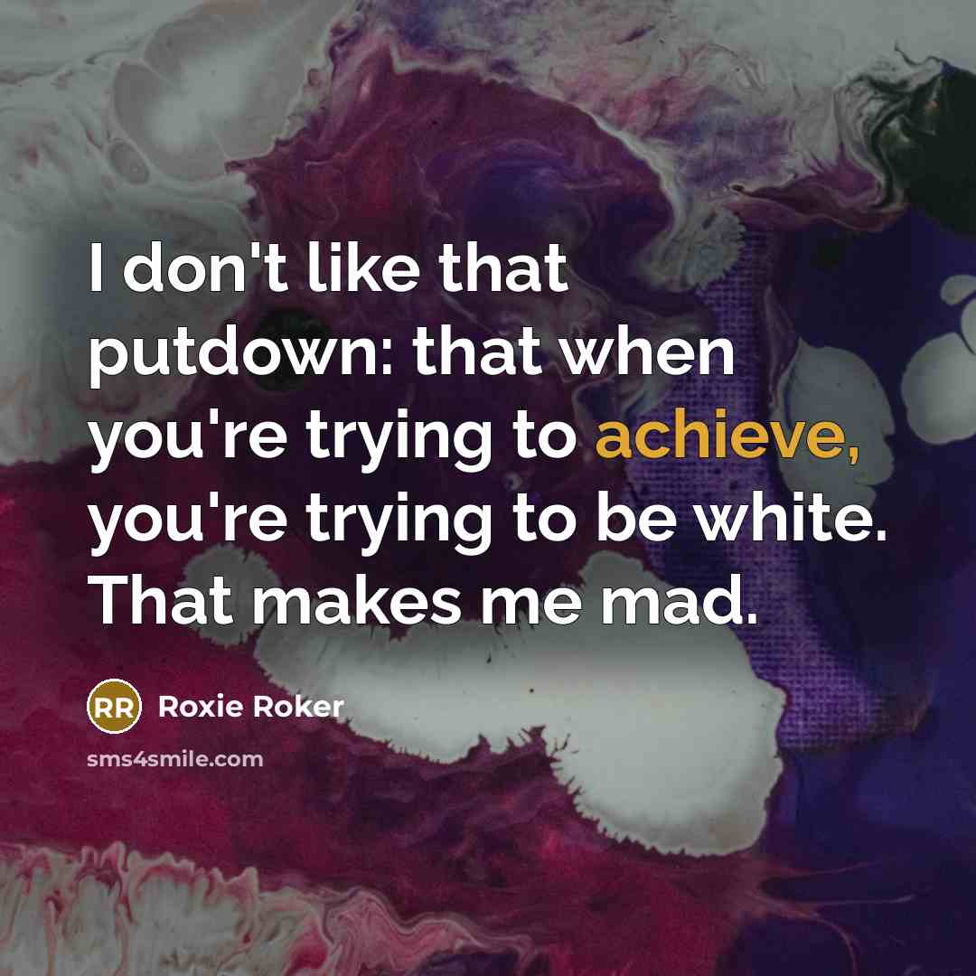 “I don't like that putdown: that when you're trying to achieve, you're trying to be white. That makes me mad.” quote by Roxie Roker