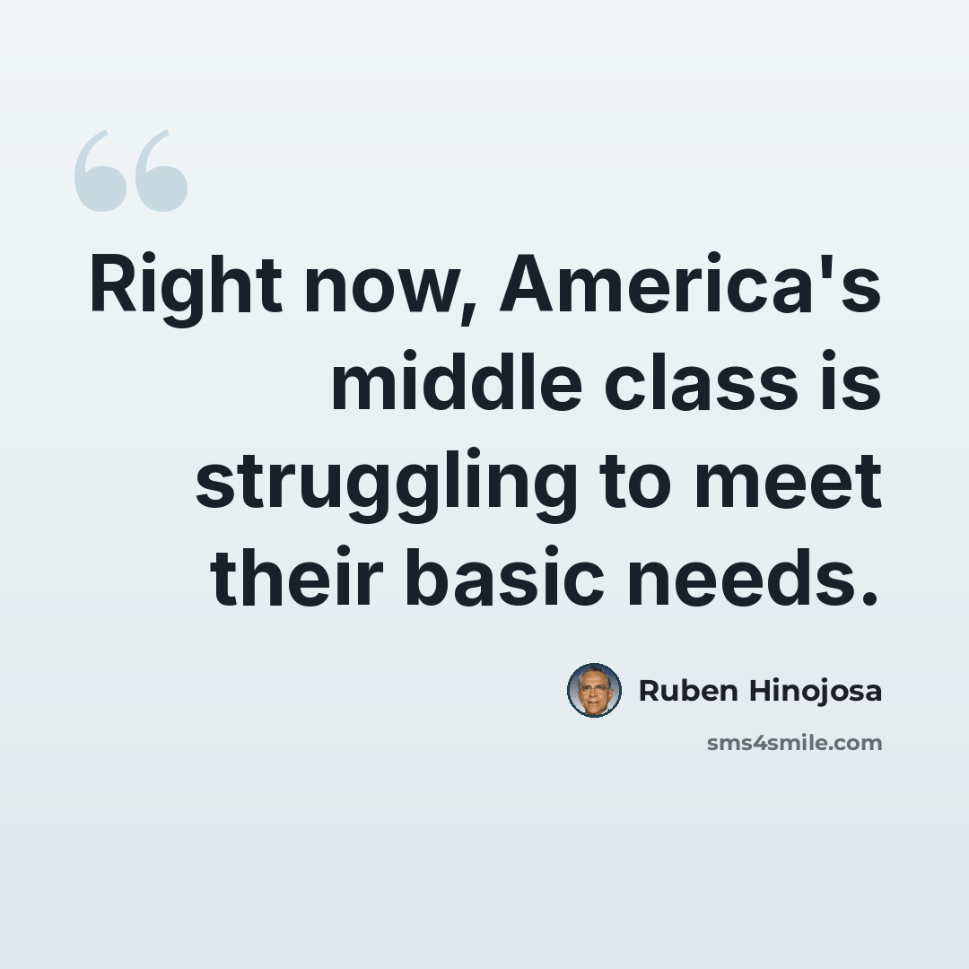 “Right now, America's middle class is struggling to meet their basic needs.” quote by Ruben Hinojosa