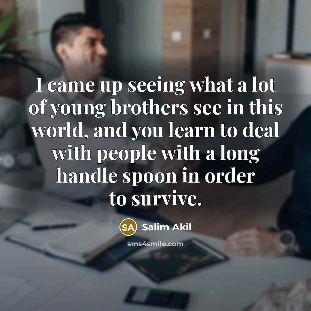 “I came up seeing what a lot of young brothers see in this world, and you learn to deal with people with a long handle spoon in order to survive.” quote by Salim Akil