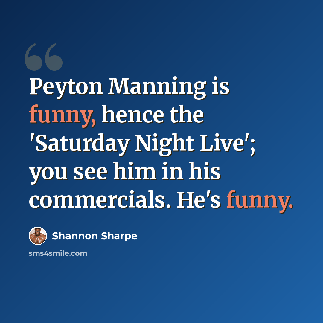 “Peyton Manning is funny, hence the 'Saturday Night Live'; you see him in his commercials. He's funny.” quote by Shannon Sharpe
