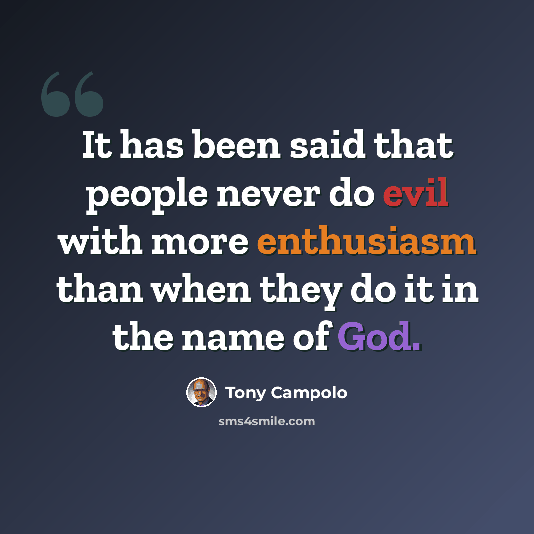 “It has been said that people never do evil with more enthusiasm than when they do it in the name of God.” quote by Tony Campolo