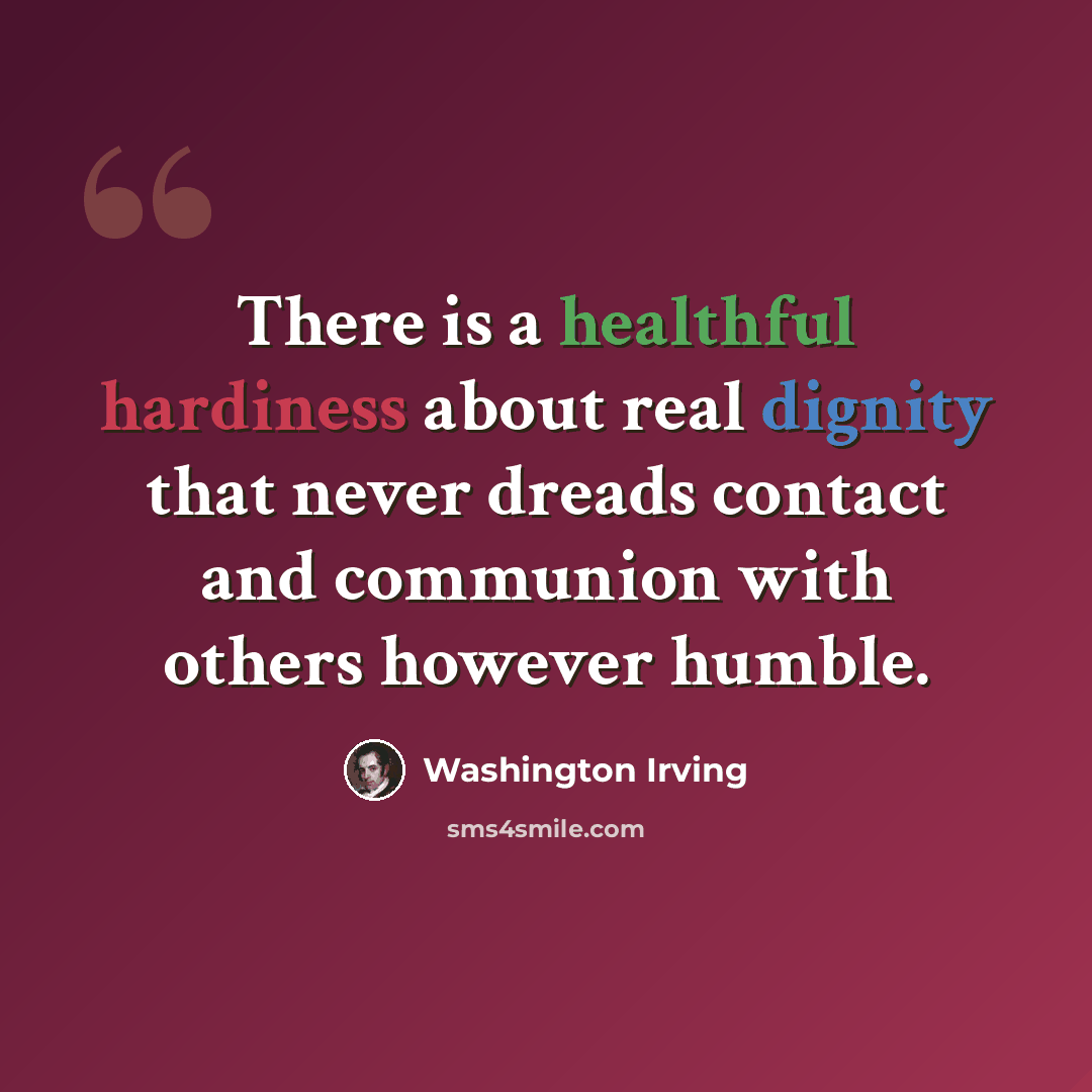 “There is a healthful hardiness about real dignity that never dreads contact and communion with others however humble.” quote by Washington Irving