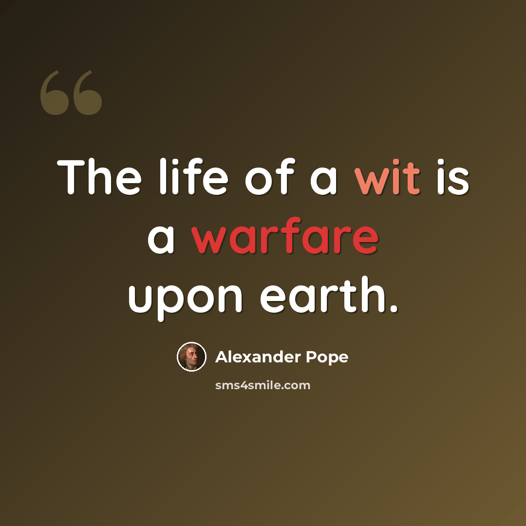 “The life of a wit is a warfare upon earth.” quote by Alexander Pope