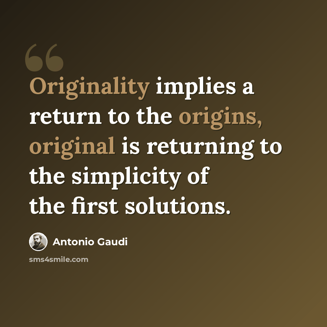 “Originality implies a return to the origins, original is returning to the simplicity of the first solutions.” quote by Antonio Gaudi