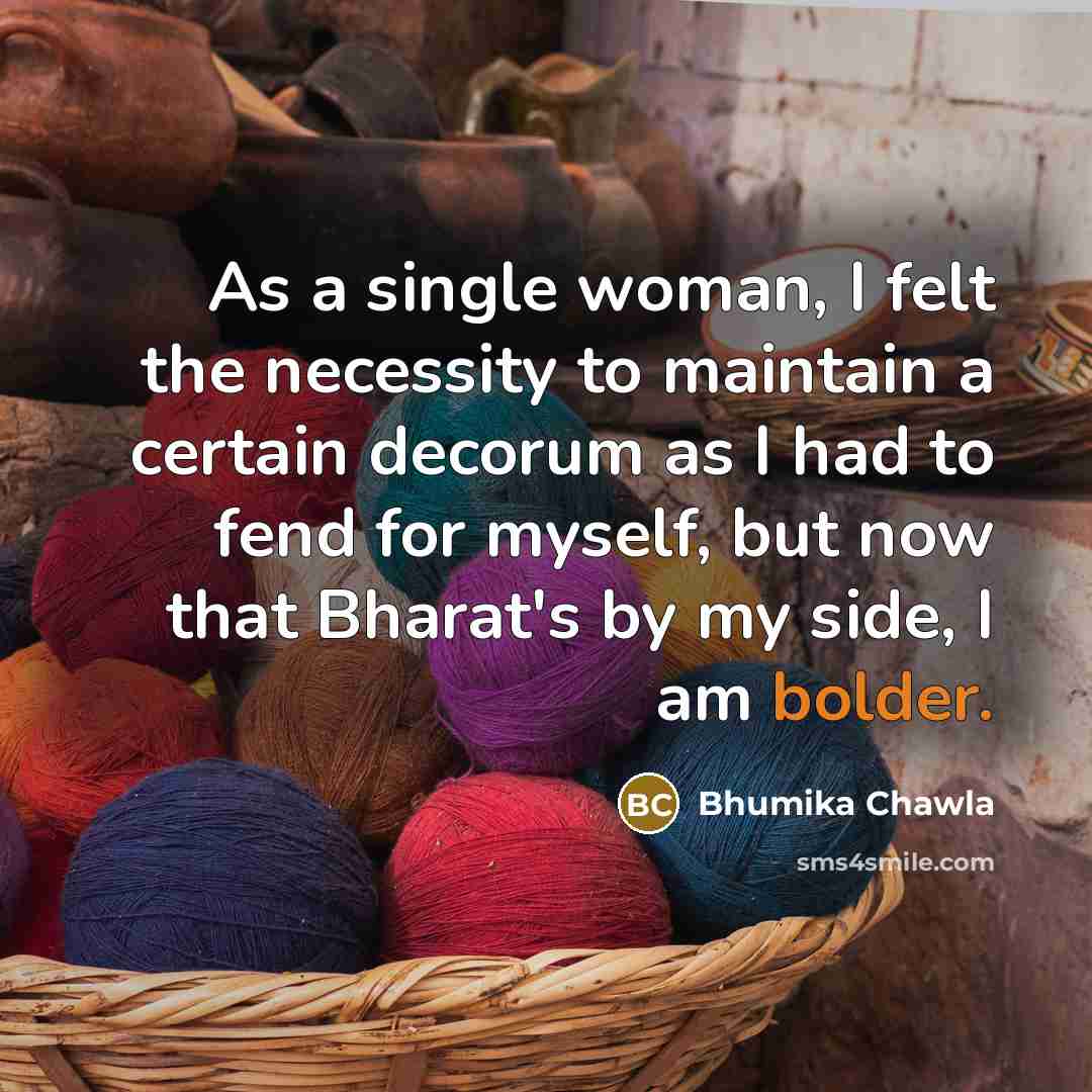 “As a single woman, I felt the necessity to maintain a certain decorum as I had to fend for myself, but now that Bharat's by my side, I am bolder.” quote by Bhumika Chawla