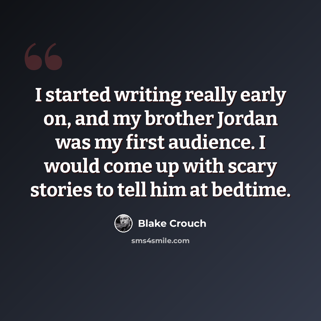 “I started writing really early on, and my brother Jordan was my first audience. I would come up with scary stories to tell him at bedtime.” quote by Blake Crouch