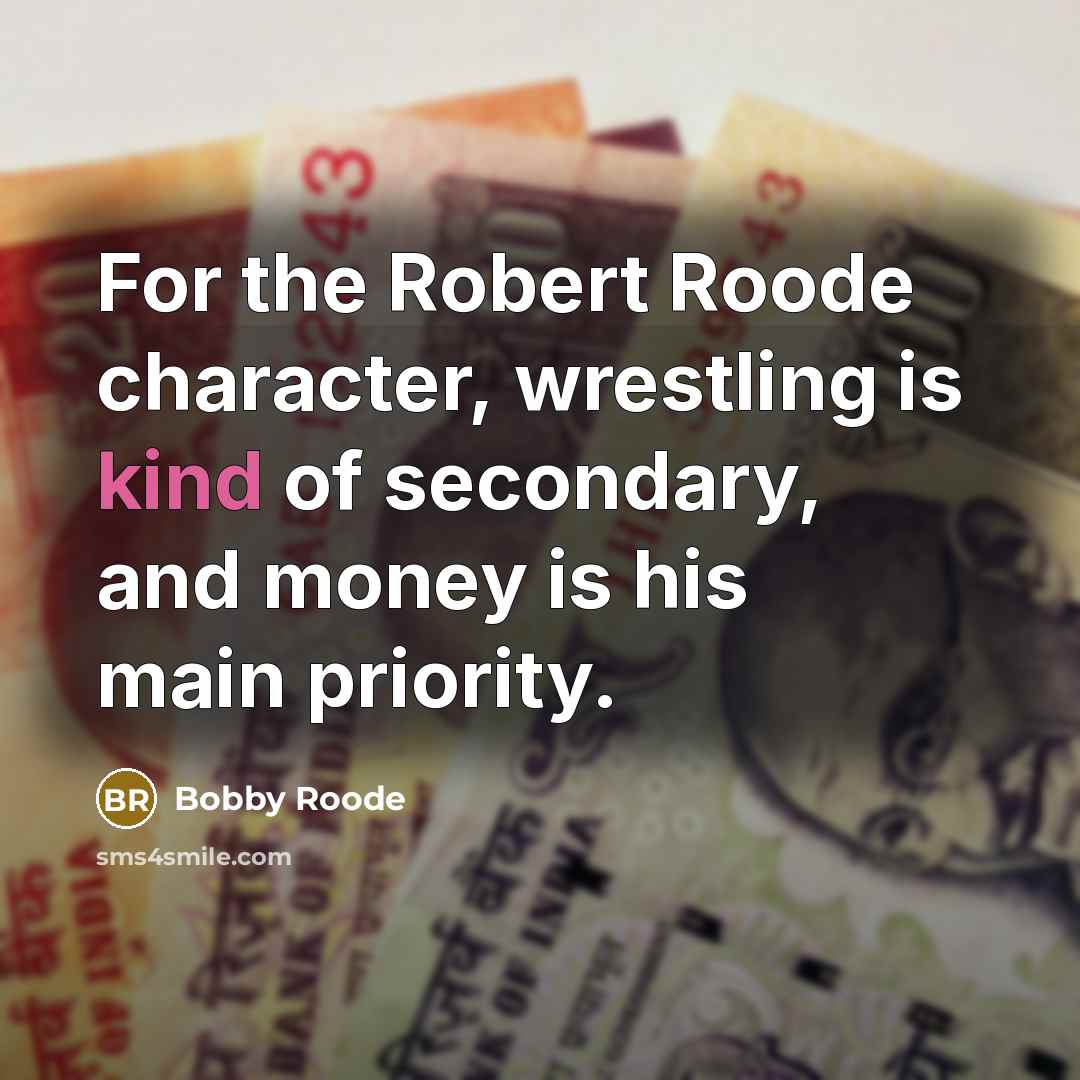 “For the Robert Roode character, wrestling is kind of secondary, and money is his main priority.” quote by Bobby Roode