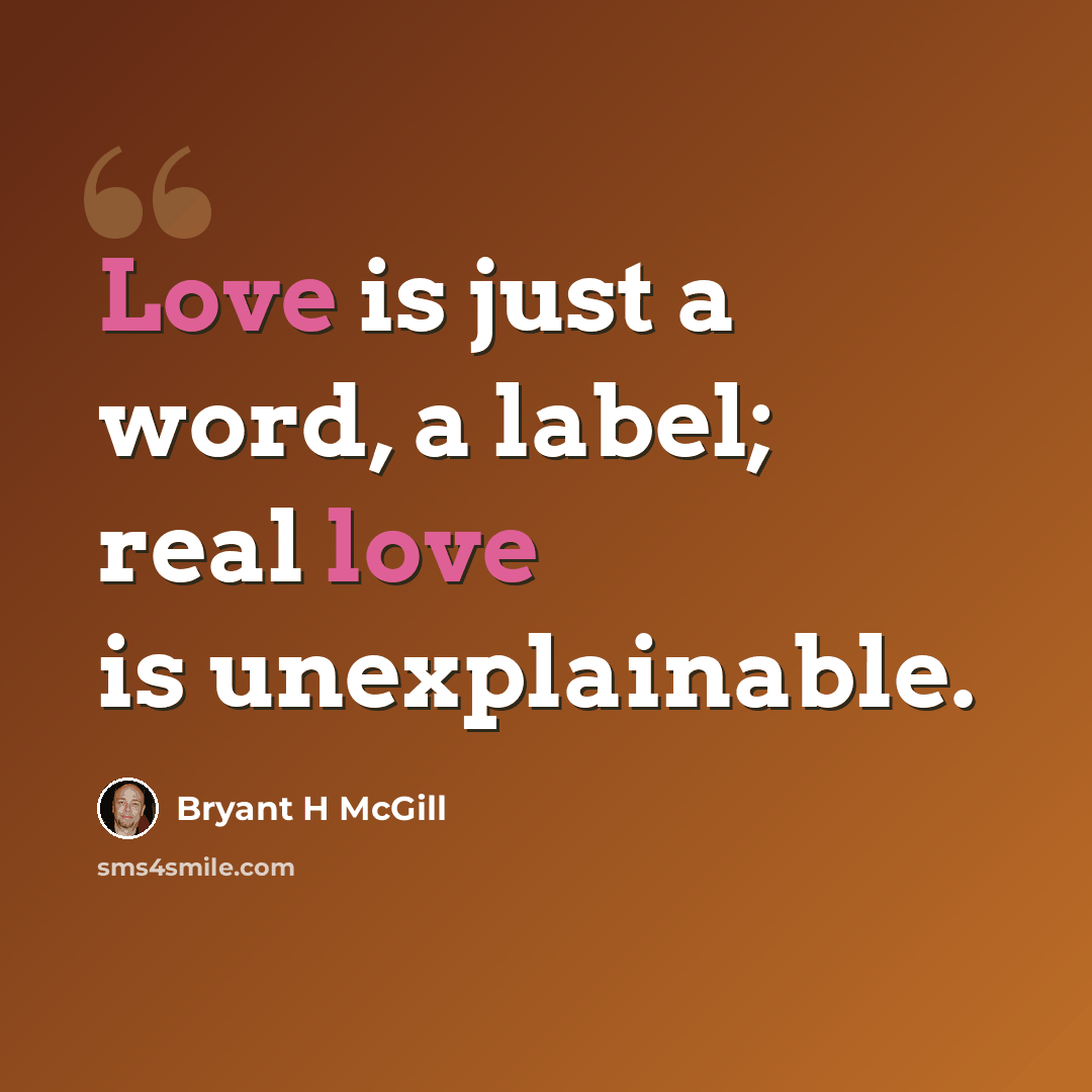 “Love is just a word, a label; real love is unexplainable.” quote by Bryant H McGill