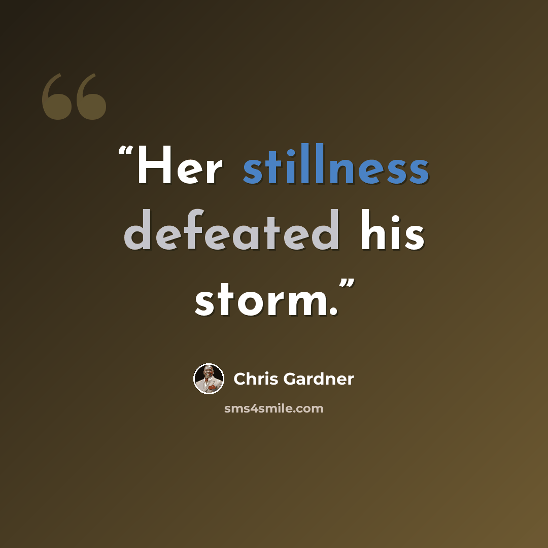 “Her stillness defeated his storm.” quote by Chris Gardner