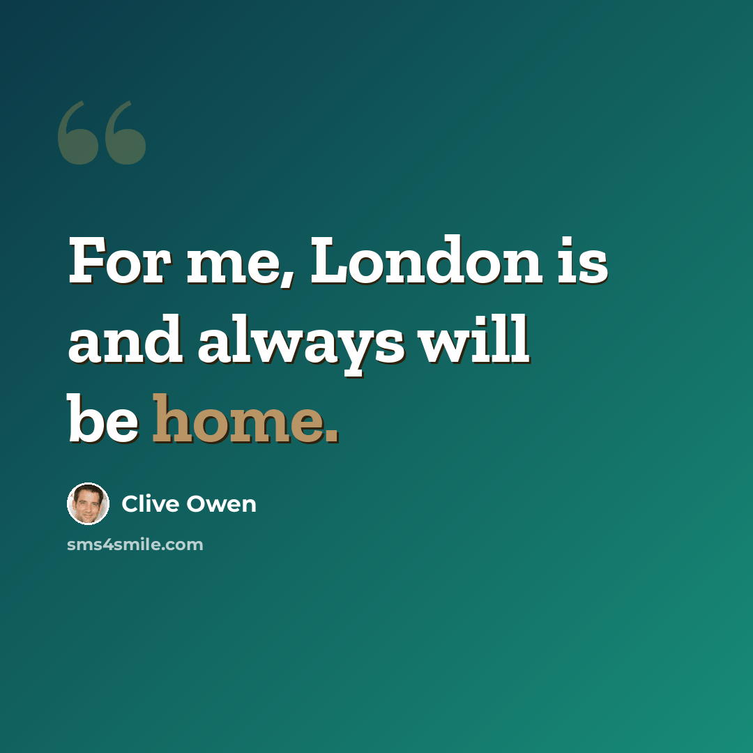 “For me, London is and always will be home.” quote by Clive Owen