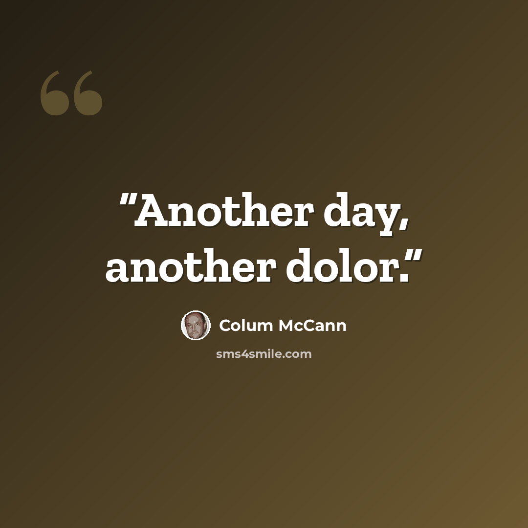 “Another day, another dolor.” quote by Colum McCann