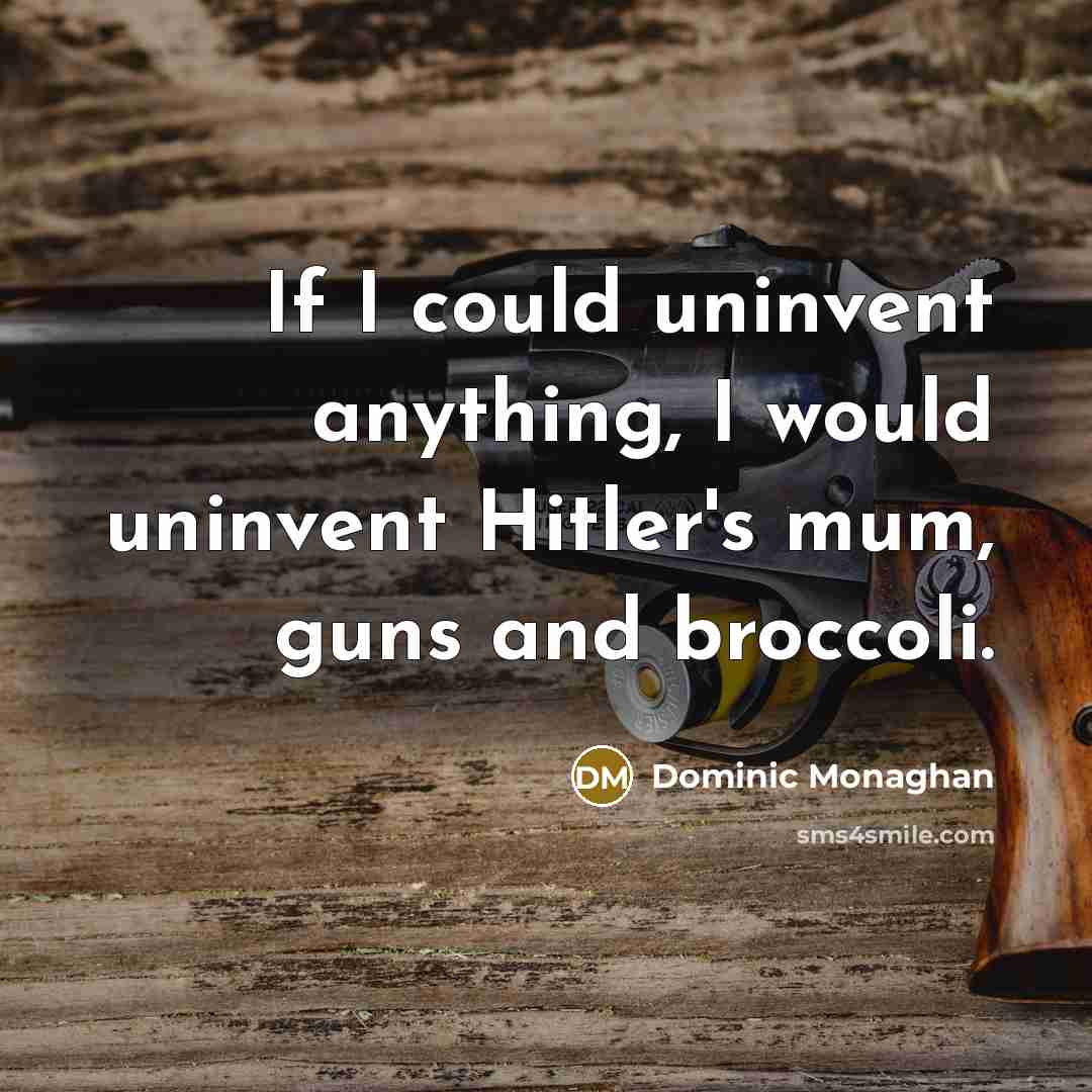 “If I could uninvent anything, I would uninvent Hitler's mum, guns and broccoli.” quote by Dominic Monaghan