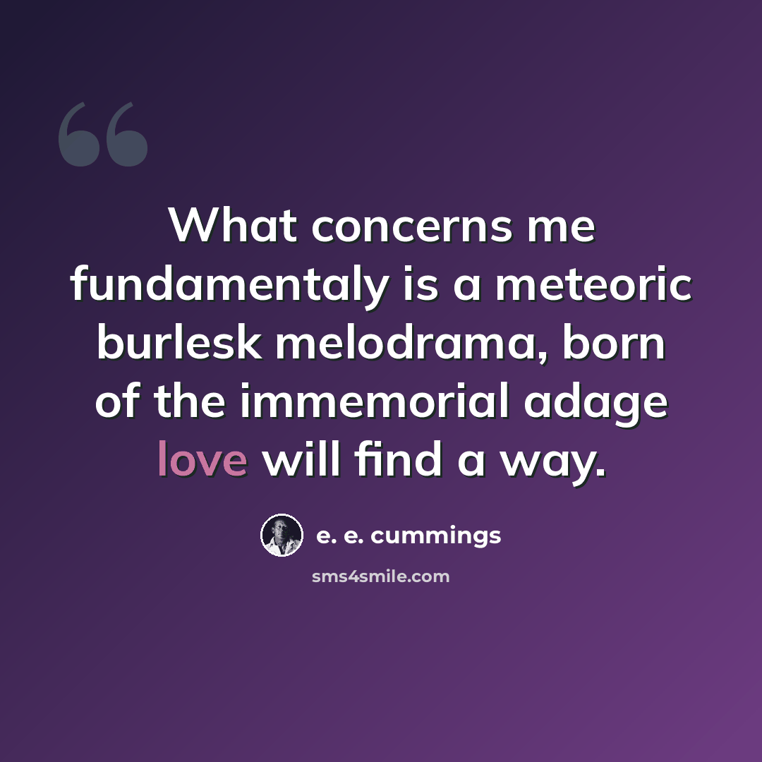 “What concerns me fundamentaly is a meteoric burlesk melodrama, born of the immemorial adage love will find a way.” quote by e. e. cummings