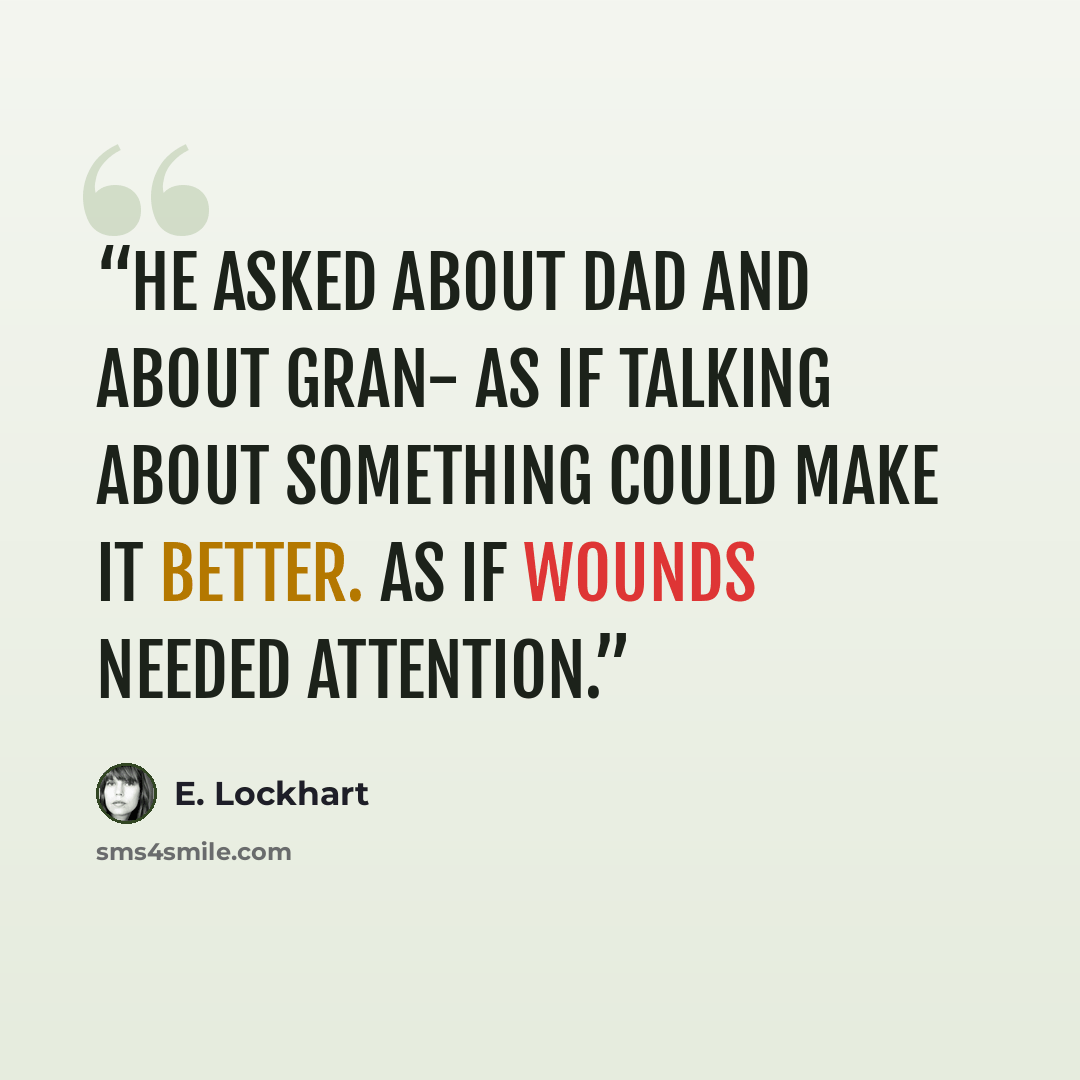 “He asked about Dad and about Gran- as if talking about something could make it better. As if wounds needed attention.” quote by E. Lockhart