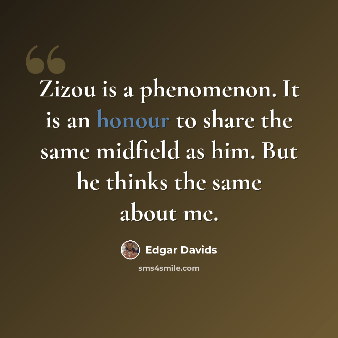 “Zizou is a phenomenon. It is an honour to share the same midfield as him. But he thinks the same about me.” quote by Edgar Davids
