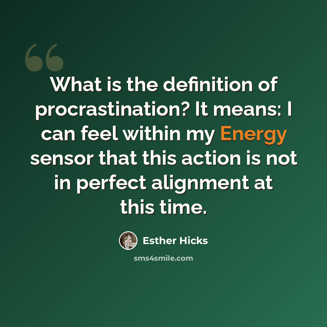 “What is the definition of procrastination? It means: I can feel within my Energy sensor that this action is not in perfect alignment at this time.” quote by Esther Hicks