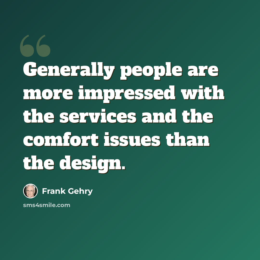 “Generally people are more impressed with the services and the comfort issues than the design.” quote by Frank Gehry