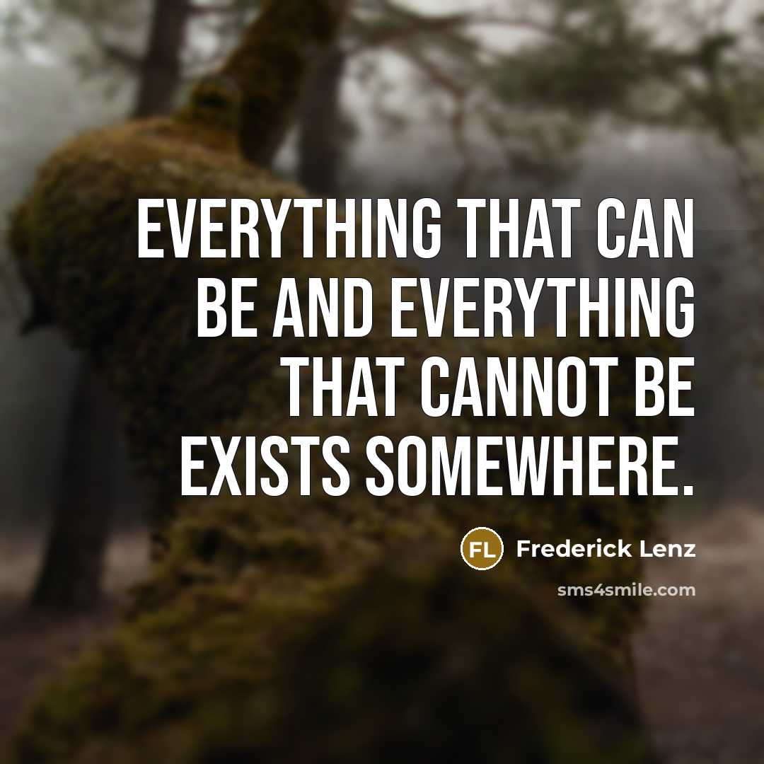 “Everything that can be and everything that cannot be exists somewhere.” quote by Frederick Lenz