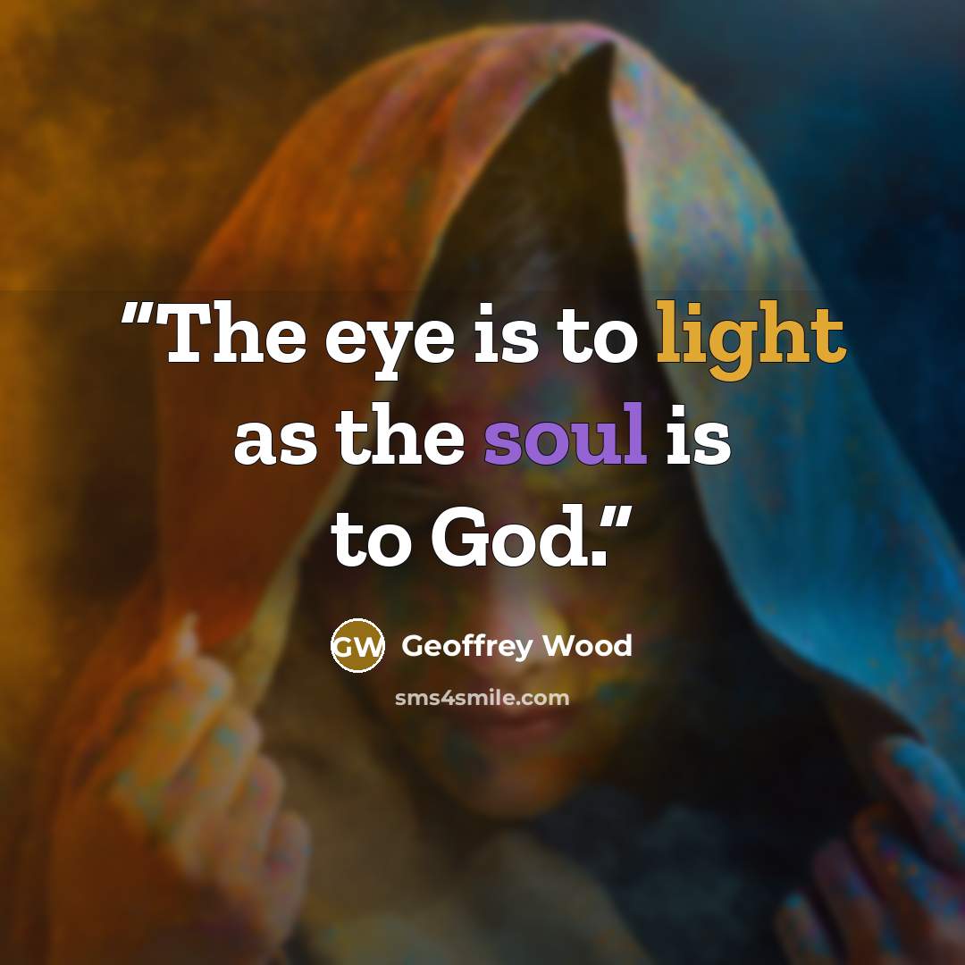 “The eye is to light as the soul is to God.” quote by Geoffrey Wood