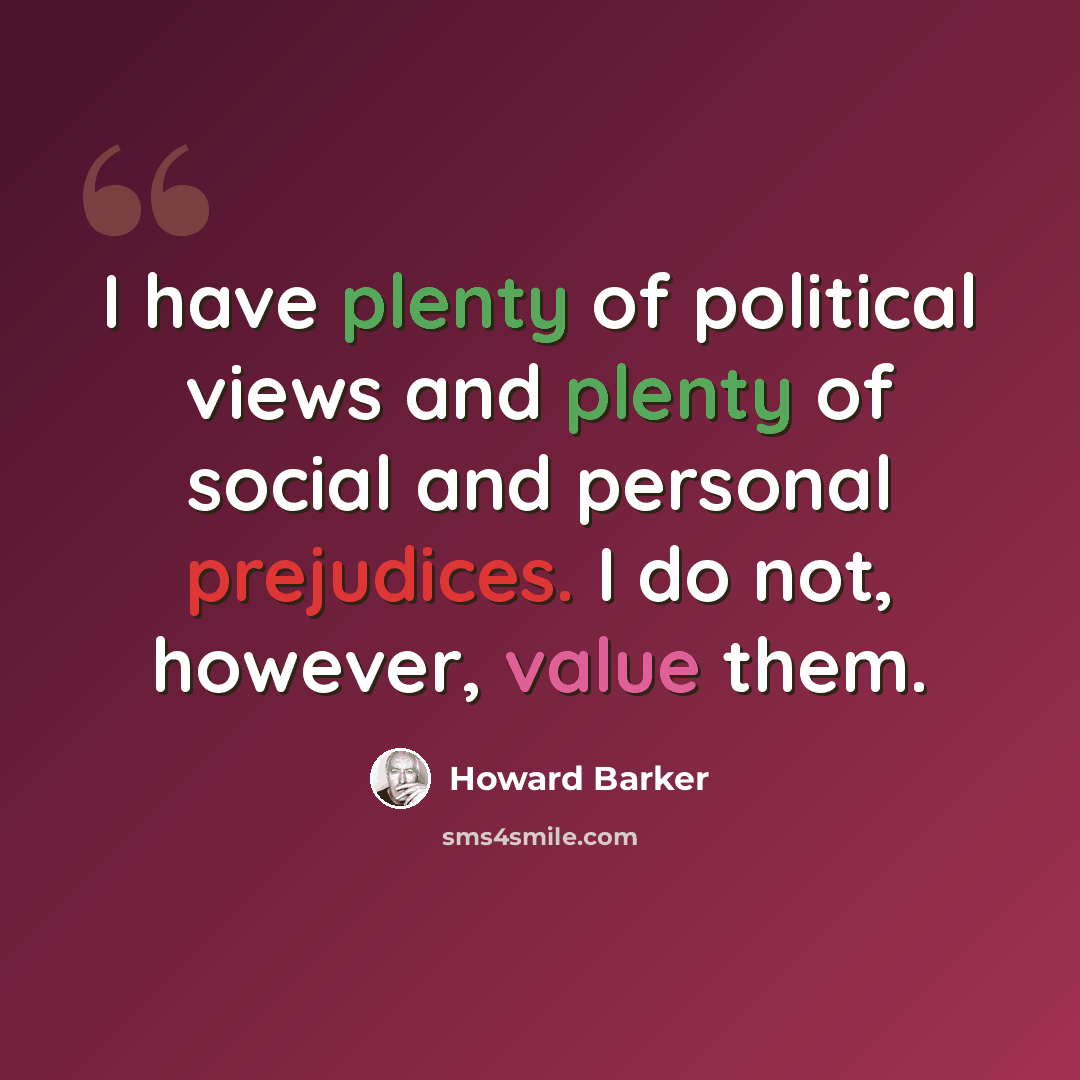 “I have plenty of political views and plenty of social and personal prejudices. I do not, however, value them.” quote by Howard Barker