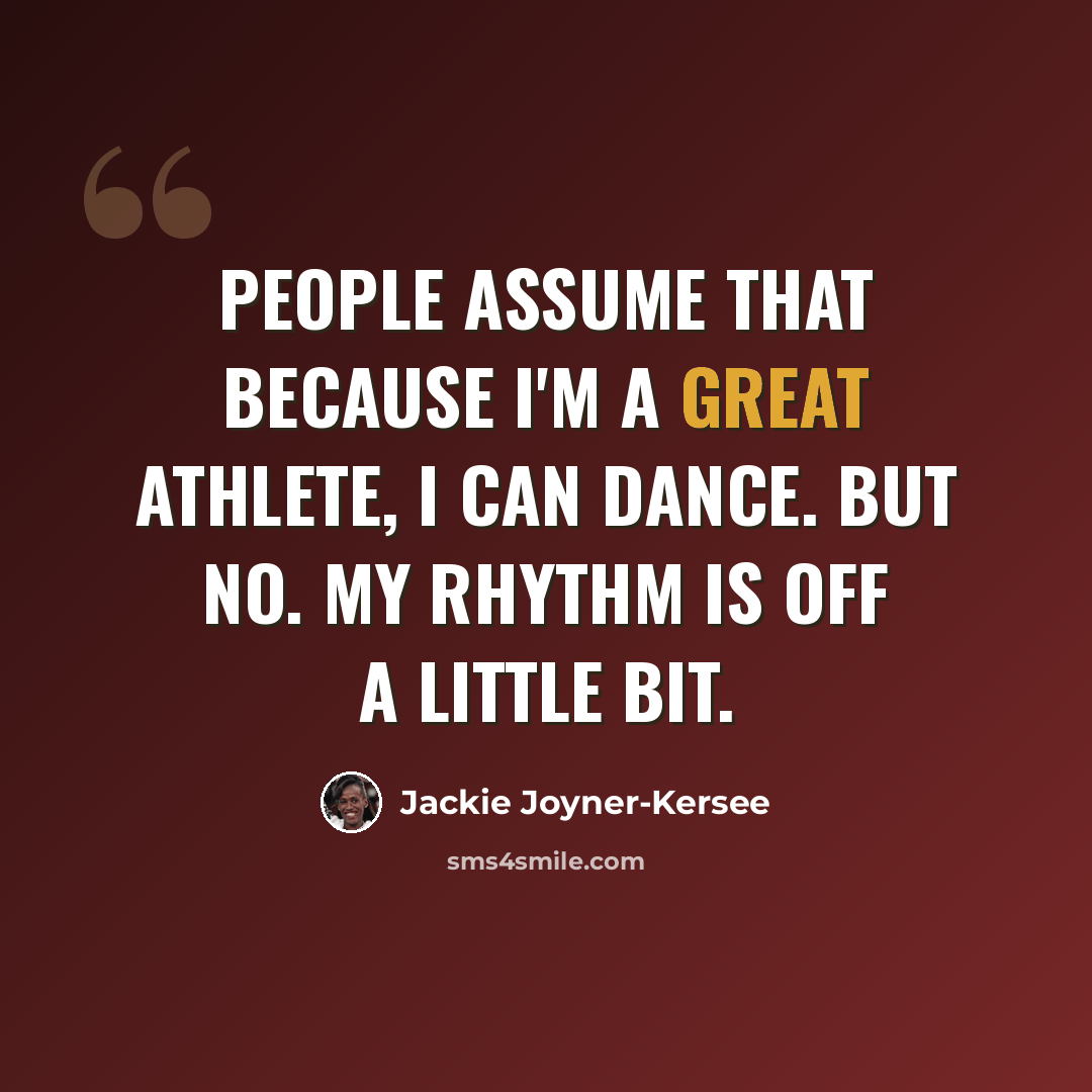 “People assume that because I'm a great athlete, I can dance. But no. My rhythm is off a little bit.” quote by Jackie Joyner-Kersee