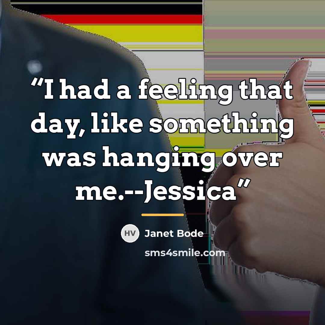 “I had a feeling that day, like something was hanging over me.--Jessica” quote by Janet Bode