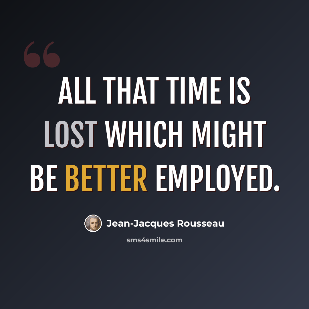 “All that time is lost which might be better employed.” quote by Jean-Jacques Rousseau