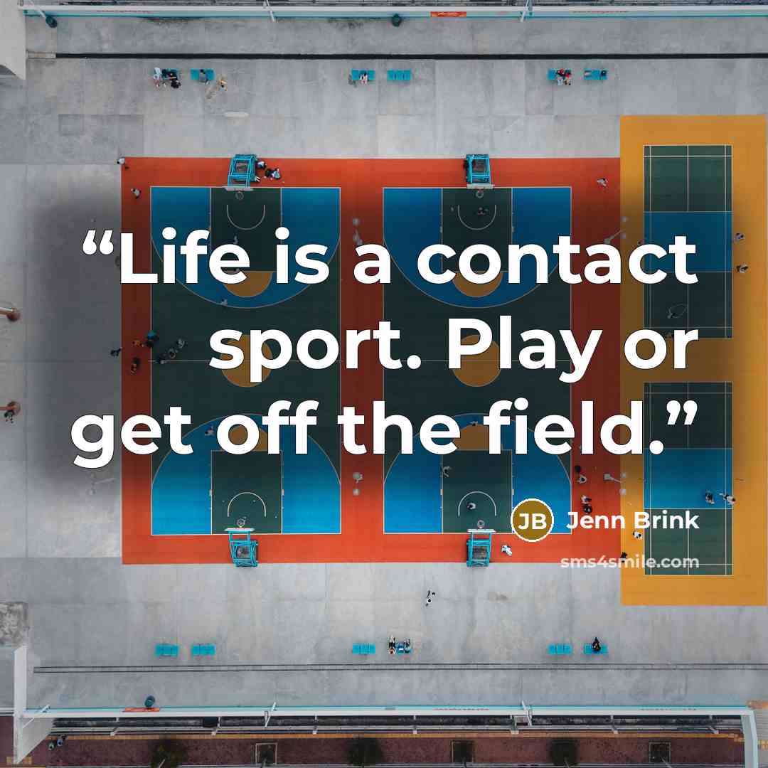 “Life is a contact sport. Play or get off the field.” quote by Jenn Brink