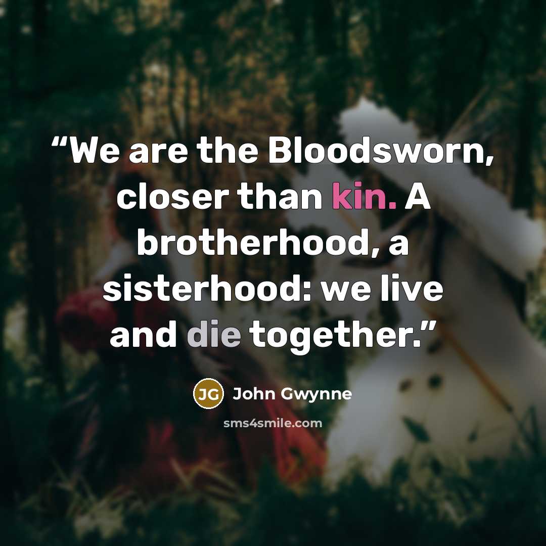 “We are the Bloodsworn, closer than kin. A brotherhood, a sisterhood: we live and die together.” quote by John Gwynne