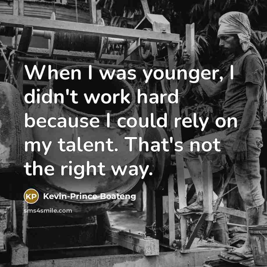 “When I was younger, I didn't work hard because I could rely on my talent. That's not the right way.” quote by Kevin-Prince Boateng
