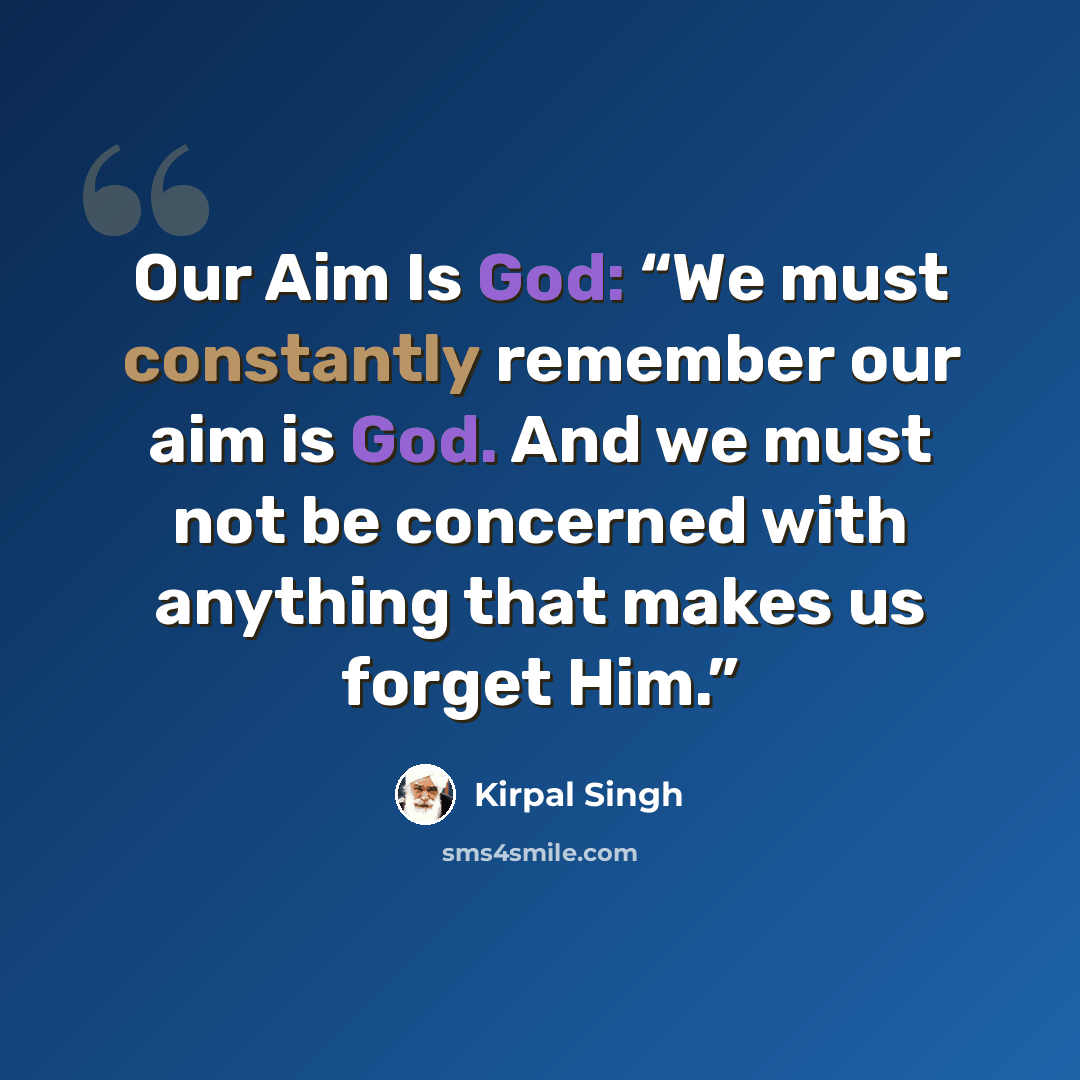 “Our Aim Is God: “We must constantly remember our aim is God. And we must not be concerned with anything that makes us forget Him.”” quote by Kirpal Singh