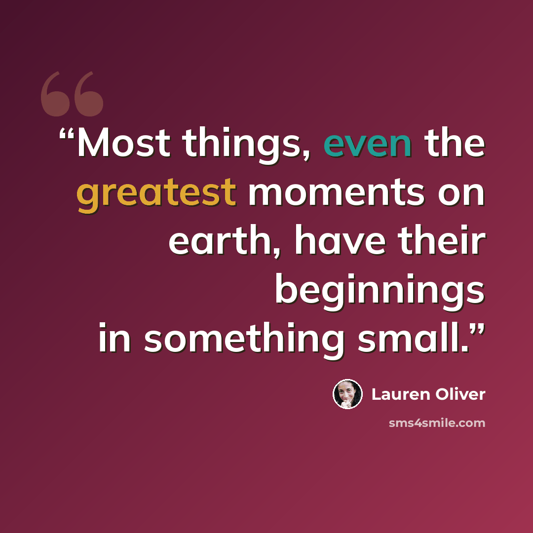 “Most things, even the greatest moments on earth, have their beginnings in something small.” quote by Lauren Oliver