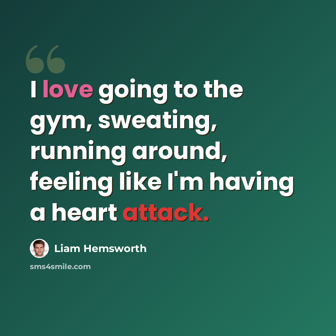 “I love going to the gym, sweating, running around, feeling like I'm having a heart attack.” quote by Liam Hemsworth