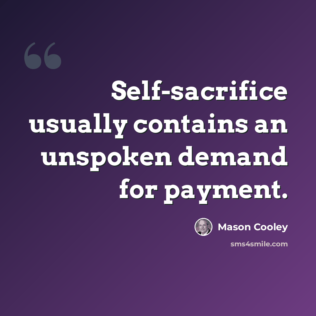 “Self-sacrifice usually contains an unspoken demand for payment.” quote by Mason Cooley