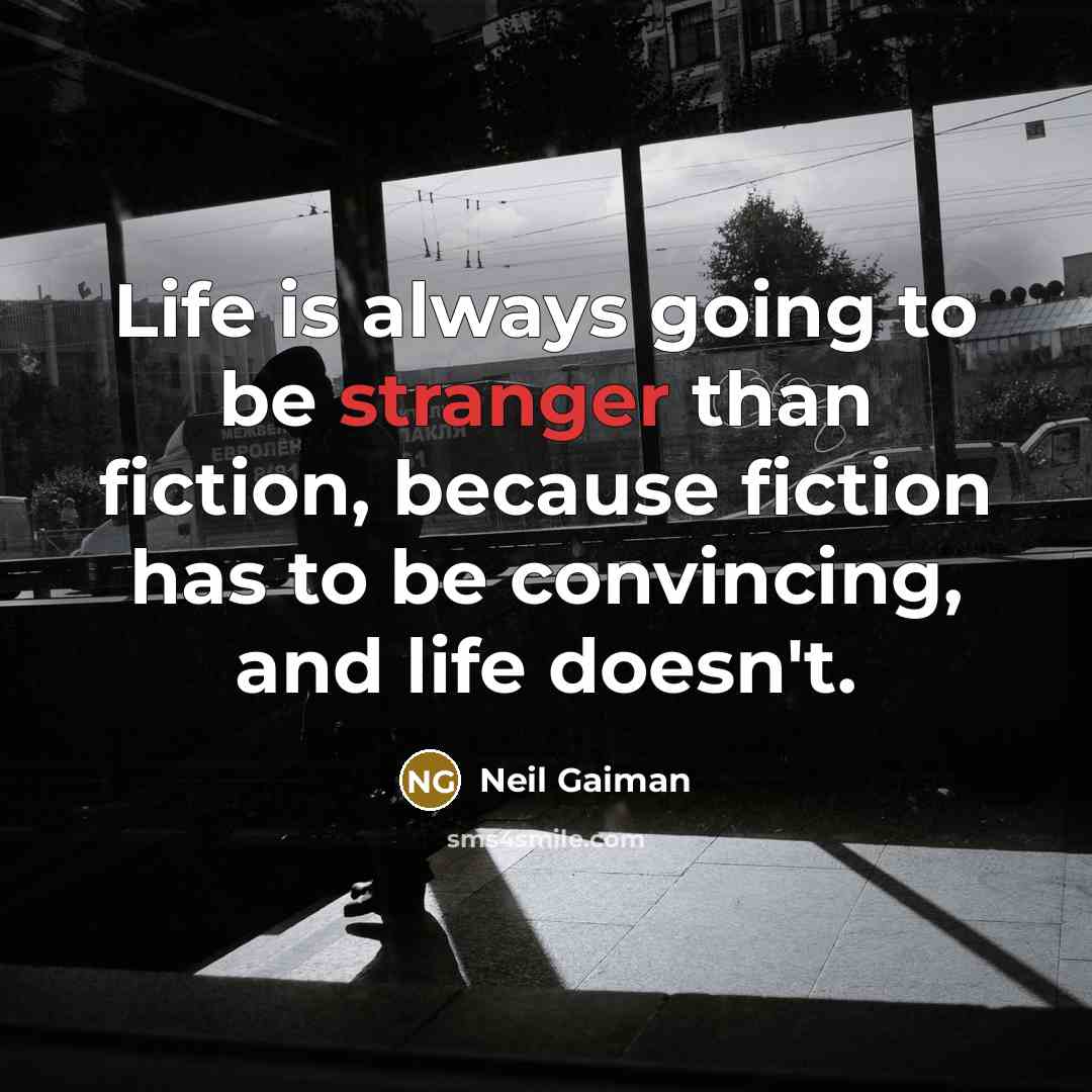 “Life is always going to be stranger than fiction, because fiction has to be convincing, and life doesn't.” quote by Neil Gaiman