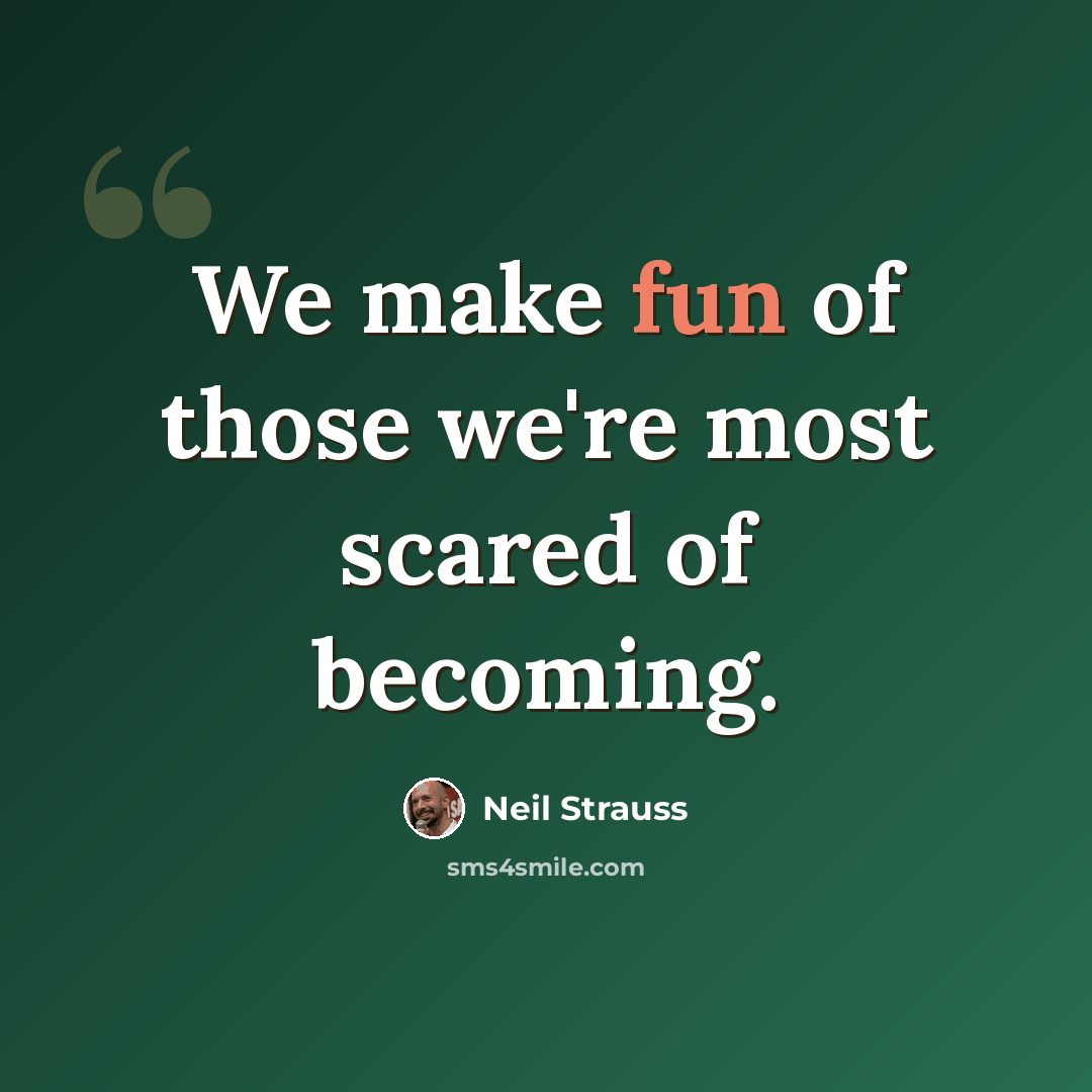 “We make fun of those we're most scared of becoming.” quote by Neil Strauss