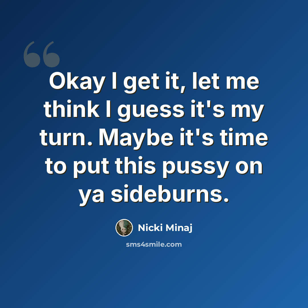“Okay I get it, let me think I guess it's my turn. Maybe it's time to put this pussy on ya sideburns.” quote by Nicki Minaj