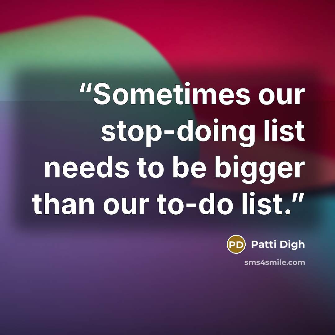 “Sometimes our stop-doing list needs to be bigger than our to-do list.” quote by Patti Digh