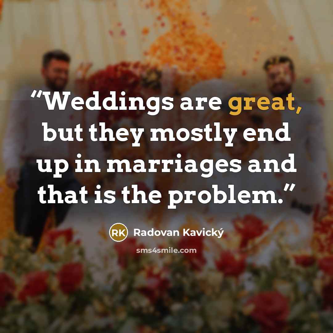 “Weddings are great, but they mostly end up in marriages and that is the problem.” quote by Radovan Kavický