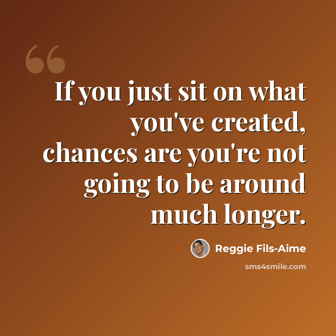 “If you just sit on what you've created, chances are you're not going to be around much longer.” quote by Reggie Fils-Aime