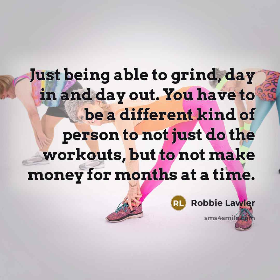 “Just being able to grind, day in and day out. You have to be a different kind of person to not just do the workouts, but to not make money for months at a time.” quote by Robbie Lawler