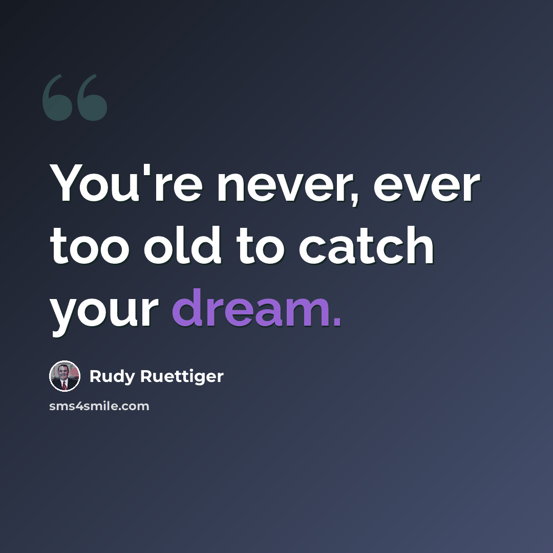 “You're never, ever too old to catch your dream.” quote by Rudy Ruettiger