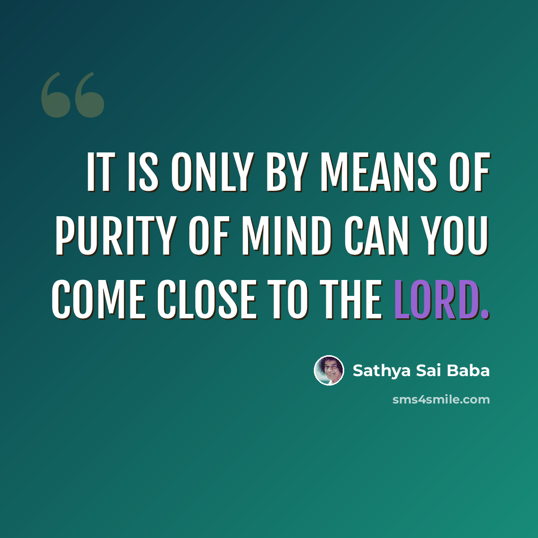 “It is only by means of purity of mind can you come close to the Lord.” quote by Sathya Sai Baba