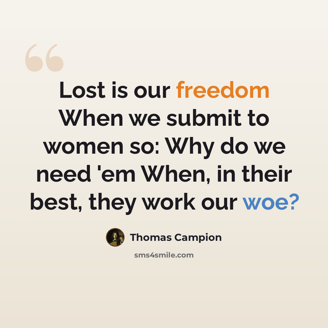 “Lost is our freedom When we submit to women so: Why do we need 'em When, in their best, they work our woe?” quote by Thomas Campion